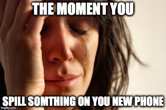 First World Problems Meme | THE MOMENT YOU SPILL SOMTHING ON YOU NEW PHONE | image tagged in memes,first world problems | made w/ Imgflip meme maker