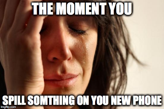 First World Problems | THE MOMENT YOU SPILL SOMTHING ON YOU NEW PHONE | image tagged in memes,first world problems | made w/ Imgflip meme maker