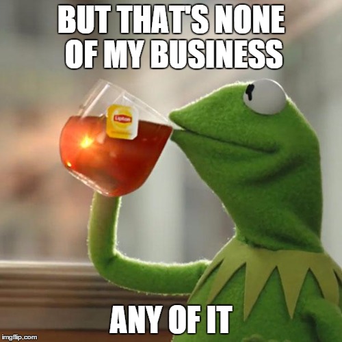 But That's None Of My Business Meme | BUT THAT'S NONE OF MY BUSINESS ANY OF IT | image tagged in memes,but thats none of my business,kermit the frog | made w/ Imgflip meme maker