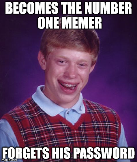 Bad Luck Brian | BECOMES THE NUMBER ONE MEMER FORGETS HIS PASSWORD | image tagged in memes,bad luck brian | made w/ Imgflip meme maker