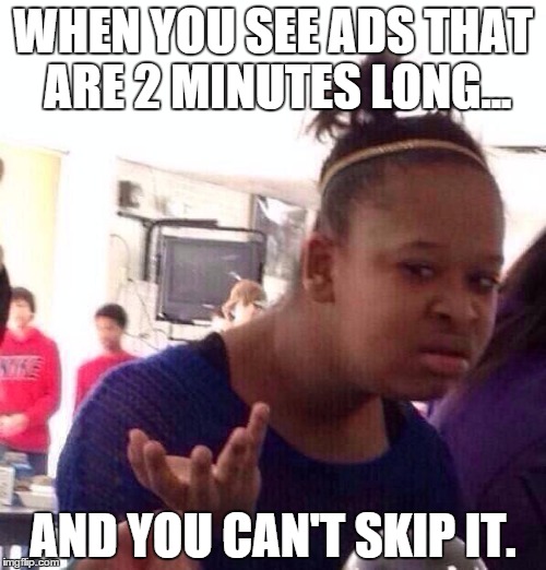 Black Girl Wat Meme | WHEN YOU SEE ADS THAT ARE 2 MINUTES LONG... AND YOU CAN'T SKIP IT. | image tagged in memes,black girl wat | made w/ Imgflip meme maker