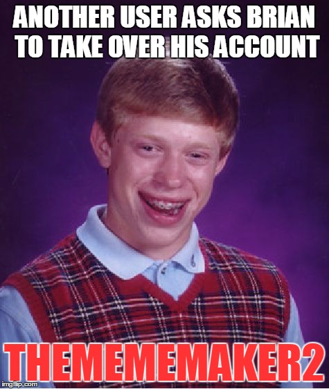Bad Luck Brian Meme | ANOTHER USER ASKS BRIAN TO TAKE OVER HIS ACCOUNT THEMEMEMAKER2 | image tagged in memes,bad luck brian | made w/ Imgflip meme maker