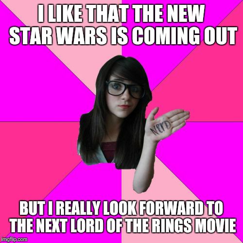 Idiot Nerd Girl | I LIKE THAT THE NEW STAR WARS IS COMING OUT BUT I REALLY LOOK FORWARD TO THE NEXT LORD OF THE RINGS MOVIE | image tagged in memes,idiot nerd girl | made w/ Imgflip meme maker