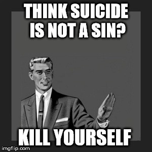 Kill Yourself Guy | THINK SUICIDE IS NOT A SIN? KILL YOURSELF | image tagged in memes,kill yourself guy | made w/ Imgflip meme maker