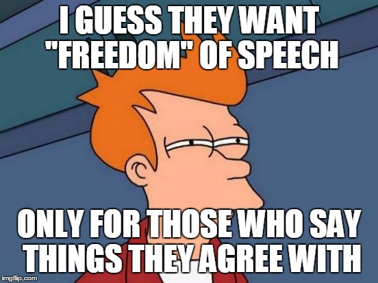 Futurama Fry Meme | I GUESS THEY WANT "FREEDOM" OF SPEECH ONLY FOR THOSE WHO SAY THINGS THEY AGREE WITH | image tagged in memes,futurama fry | made w/ Imgflip meme maker