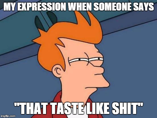Do they actually know? | MY EXPRESSION WHEN SOMEONE SAYS "THAT TASTE LIKE SHIT" | image tagged in memes,futurama fry | made w/ Imgflip meme maker