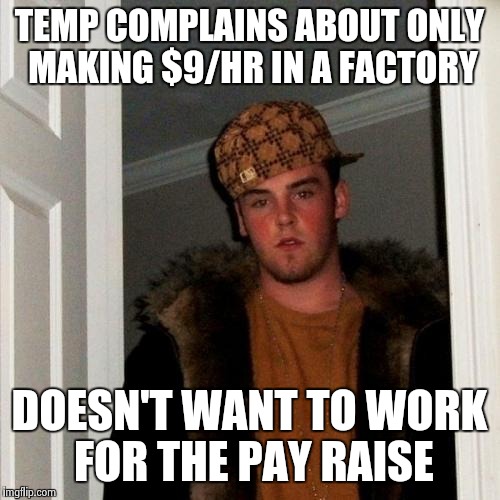 Scumbag temp worker | TEMP COMPLAINS ABOUT ONLY MAKING $9/HR IN A FACTORY DOESN'T WANT TO WORK FOR THE PAY RAISE | image tagged in memes,scumbag steve,work | made w/ Imgflip meme maker