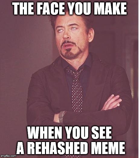 Face You Make Robert Downey Jr Meme | THE FACE YOU MAKE WHEN YOU SEE A REHASHED MEME | image tagged in memes,face you make robert downey jr | made w/ Imgflip meme maker