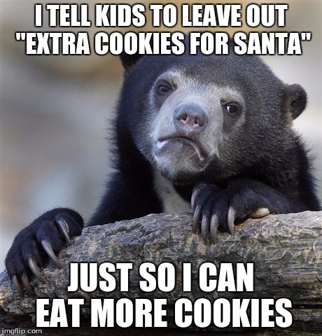 Confession Bear | I TELL KIDS TO LEAVE OUT "EXTRA COOKIES FOR SANTA" JUST SO I CAN EAT MORE COOKIES | image tagged in memes,confession bear | made w/ Imgflip meme maker