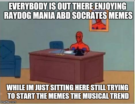 Spiderman Computer Desk Meme | EVERYBODY IS OUT THERE ENJOYING RAYDOG MANIA ABD SOCRATES MEMES WHILE IM JUST SITTING HERE STILL TRYING TO START THE MEMES THE MUSICAL TREND | image tagged in memes,spiderman computer desk,spiderman | made w/ Imgflip meme maker