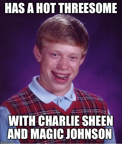 Bad Luck Brian Meme | HAS A HOT THREESOME WITH CHARLIE SHEEN AND MAGIC JOHNSON | image tagged in memes,bad luck brian | made w/ Imgflip meme maker
