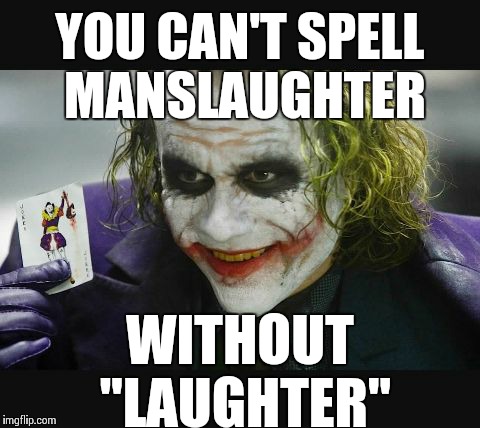 YOU CAN'T SPELL MANSLAUGHTER WITHOUT "LAUGHTER" | image tagged in joker | made w/ Imgflip meme maker