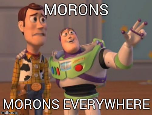 X, X Everywhere Meme | MORONS MORONS EVERYWHERE | image tagged in memes,x x everywhere | made w/ Imgflip meme maker