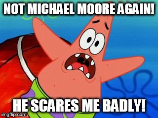 Patrick - Not Michael Moore Again | NOT MICHAEL MOORE AGAIN! HE SCARES ME BADLY! | image tagged in patrick star,memes,spongebob squarepants,scared,funny | made w/ Imgflip meme maker