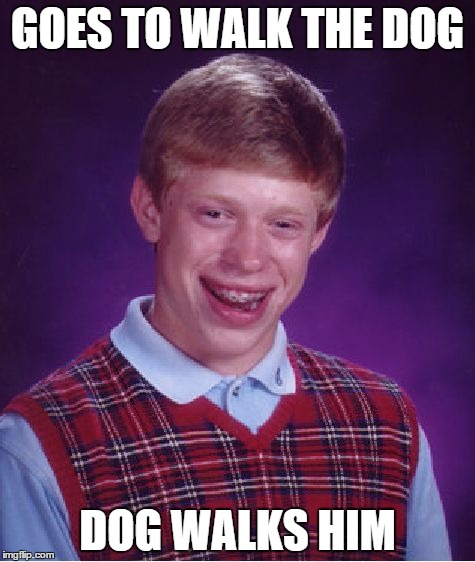 Bad Luck Brian | GOES TO WALK THE DOG DOG WALKS HIM | image tagged in memes,bad luck brian | made w/ Imgflip meme maker