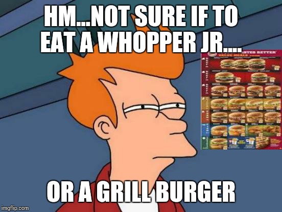 Futurama Fry | HM...NOT SURE IF TO EAT A WHOPPER JR.... OR A GRILL BURGER | image tagged in memes,futurama fry | made w/ Imgflip meme maker