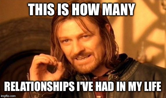 One Does Not Simply Meme | THIS IS HOW MANY RELATIONSHIPS I'VE HAD IN MY LIFE | image tagged in memes,one does not simply | made w/ Imgflip meme maker