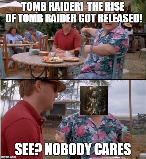 See Nobody Cares Meme | TOMB RAIDER!  THE RISE OF TOMB RAIDER GOT RELEASED! SEE? NOBODY CARES | image tagged in memes,see nobody cares | made w/ Imgflip meme maker