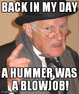 Back In My Day Meme | BACK IN MY DAY A HUMMER WAS A BL***OB! | image tagged in memes,back in my day | made w/ Imgflip meme maker