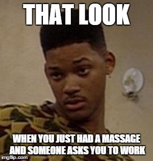 That look... | THAT LOOK WHEN YOU JUST HAD A MASSAGE AND SOMEONE ASKS YOU TO WORK | image tagged in say what,massage,free massage | made w/ Imgflip meme maker