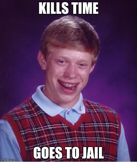 Bad Luck Brian Meme | KILLS TIME GOES TO JAIL | image tagged in memes,bad luck brian | made w/ Imgflip meme maker