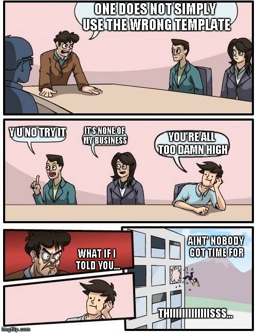 Boardroom Meeting Suggestion Meme | ONE DOES NOT SIMPLY USE THE WRONG TEMPLATE Y U NO TRY IT IT'S NONE OF MY BUSINESS YOU'RE ALL TOO DAMN HIGH THIIIIIIIIIIIIISSS... AINT' NOBOD | image tagged in memes,boardroom meeting suggestion | made w/ Imgflip meme maker