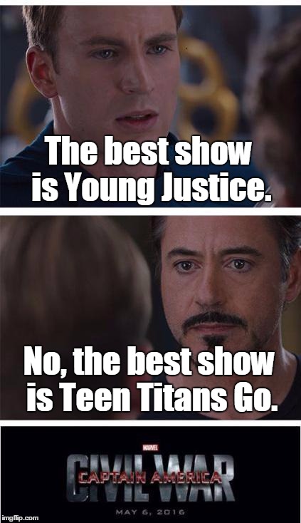 Captain America Civil War | The best show is Young Justice. No, the best show is Teen Titans Go. | image tagged in captain america civil war | made w/ Imgflip meme maker