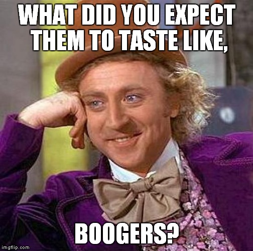 Creepy Condescending Wonka Meme | WHAT DID YOU EXPECT THEM TO TASTE LIKE, BOOGERS? | image tagged in memes,creepy condescending wonka | made w/ Imgflip meme maker