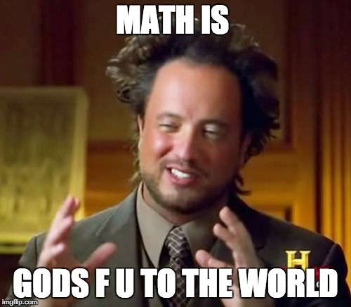 Ancient Aliens | MATH IS GODS F U TO THE WORLD | image tagged in memes,ancient aliens | made w/ Imgflip meme maker