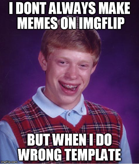 Bad Luck Brian | I DONT ALWAYS MAKE MEMES ON IMGFLIP BUT WHEN I DO WRONG TEMPLATE | image tagged in memes,bad luck brian | made w/ Imgflip meme maker