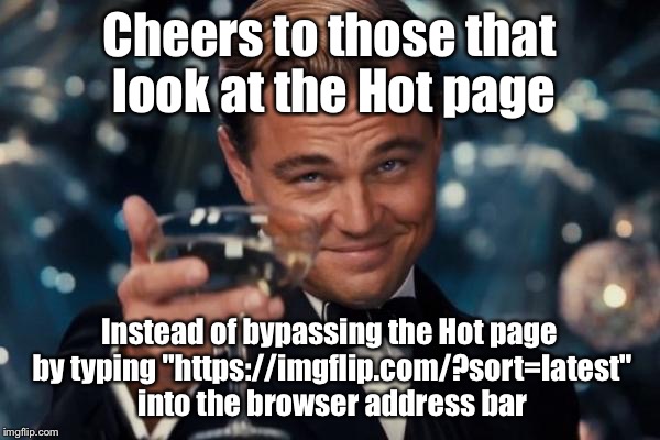 Leonardo Dicaprio Cheers | Cheers to those that look at the Hot page Instead of bypassing the Hot page by typing "https://imgflip.com/?sort=latest" into the browser ad | image tagged in memes,leonardo dicaprio cheers | made w/ Imgflip meme maker