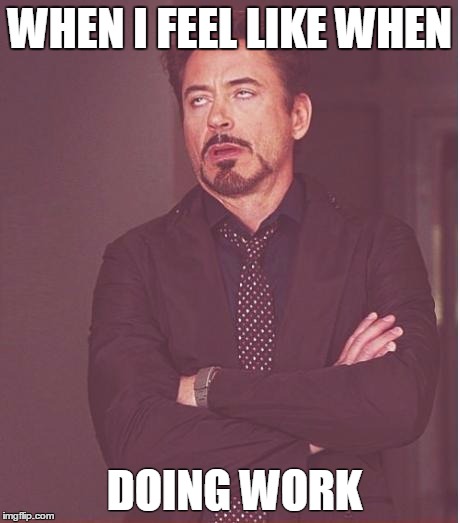 Face You Make Robert Downey Jr | WHEN I FEEL LIKE WHEN DOING WORK | image tagged in memes,face you make robert downey jr | made w/ Imgflip meme maker