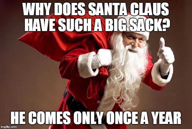 Santa | WHY DOES SANTA CLAUS HAVE SUCH A BIG SACK? HE COMES ONLY ONCE A YEAR | image tagged in santa,AdviceAnimals | made w/ Imgflip meme maker