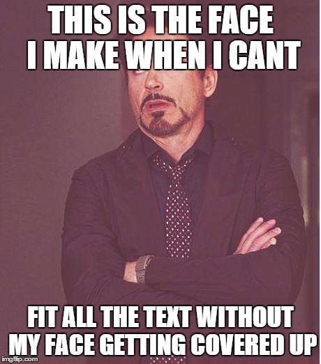 Face You Make Robert Downey Jr Meme | THIS IS THE FACE I MAKE WHEN I CANT FIT ALL THE TEXT WITHOUT MY FACE GETTING COVERED UP | image tagged in memes,face you make robert downey jr | made w/ Imgflip meme maker