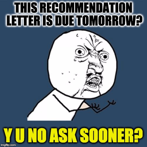 Y U No | THIS RECOMMENDATION LETTER IS DUE TOMORROW? Y U NO ASK SOONER? | image tagged in memes,y u no | made w/ Imgflip meme maker