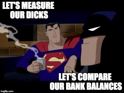Batman And Superman Meme | LET'S MEASURE OUR DICKS LET'S COMPARE OUR BANK BALANCES | image tagged in memes,batman and superman | made w/ Imgflip meme maker