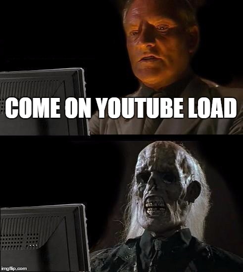 I'll Just Wait Here | COME ON YOUTUBE LOAD | image tagged in memes,ill just wait here | made w/ Imgflip meme maker
