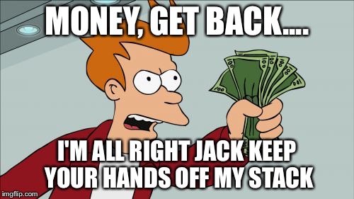 Money | MONEY, GET BACK.... I'M ALL RIGHT JACK KEEP YOUR HANDS OFF MY STACK | image tagged in memes,shut up and take my money fry,pink floyd,futurama | made w/ Imgflip meme maker