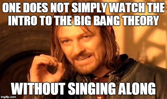 One Does Not Simply Meme | ONE DOES NOT SIMPLY WATCH THE INTRO TO THE BIG BANG THEORY WITHOUT SINGING ALONG | image tagged in memes,one does not simply | made w/ Imgflip meme maker