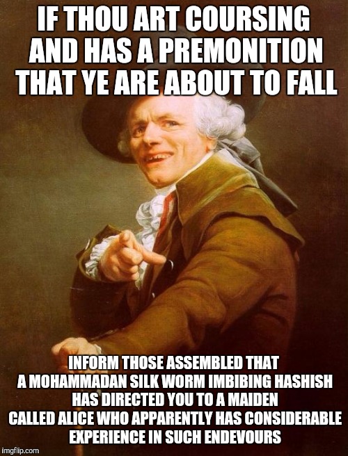 Joseph Ducreux | IF THOU ART COURSING AND HAS A PREMONITION THAT YE ARE ABOUT TO FALL INFORM THOSE ASSEMBLED THAT A MOHAMMADAN SILK WORM IMBIBING HASHISH HAS | image tagged in memes,joseph ducreux | made w/ Imgflip meme maker