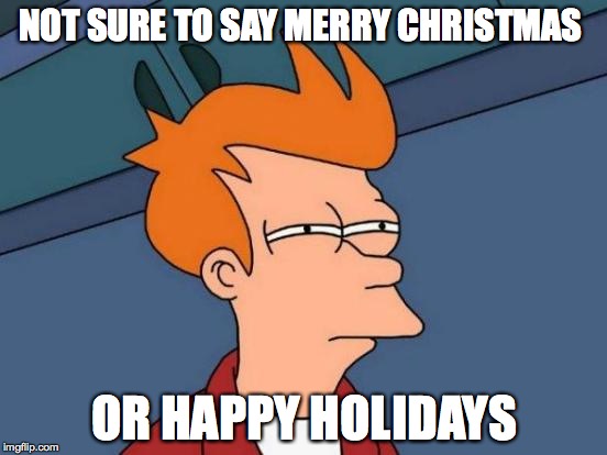Futurama Fry | NOT SURE TO SAY MERRY CHRISTMAS OR HAPPY HOLIDAYS | image tagged in memes,futurama fry | made w/ Imgflip meme maker