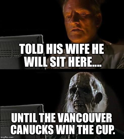 Die hard Vancouver canucks fan | TOLD HIS WIFE HE WILL SIT HERE.... UNTIL THE VANCOUVER CANUCKS WIN THE CUP. | image tagged in memes,ill just wait here,vancouver,vancouver canucks,sedins | made w/ Imgflip meme maker