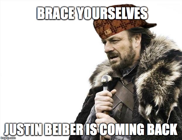 Brace Yourselves X is Coming Meme | BRACE YOURSELVES JUSTIN BEIBER IS COMING BACK | image tagged in memes,brace yourselves x is coming,scumbag | made w/ Imgflip meme maker