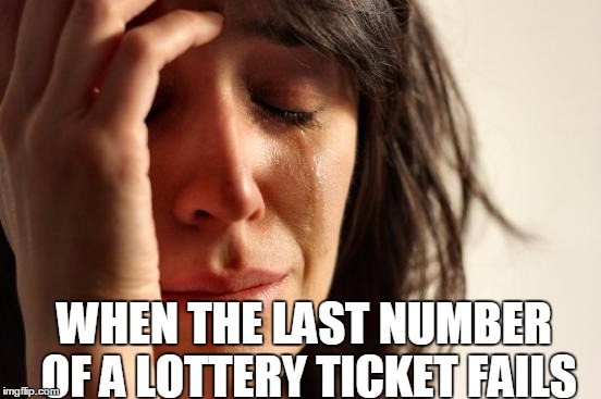 First World Problems Meme | WHEN THE LAST NUMBER OF A LOTTERY TICKET FAILS | image tagged in memes,first world problems | made w/ Imgflip meme maker