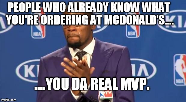 You The Real MVP Meme | PEOPLE WHO ALREADY KNOW WHAT YOU'RE ORDERING AT MCDONALD'S.... ....YOU DA REAL MVP. | image tagged in memes,you the real mvp | made w/ Imgflip meme maker