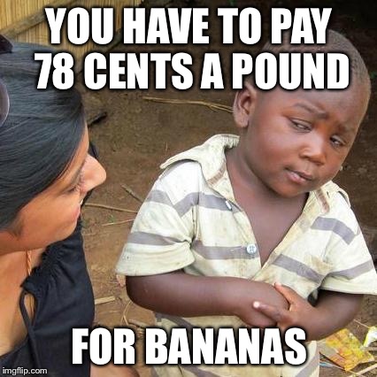 WAT? | YOU HAVE TO PAY 78 CENTS A POUND FOR BANANAS | image tagged in memes,third world skeptical kid,bananas,funny memes,funny | made w/ Imgflip meme maker