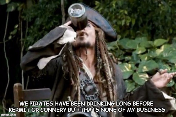 Pirate  | WE PIRATES HAVE BEEN DRINKING LONG BEFORE KERMIT OR CONNERY BUT THATS NONE OF MY BUSINESS | image tagged in pirate | made w/ Imgflip meme maker