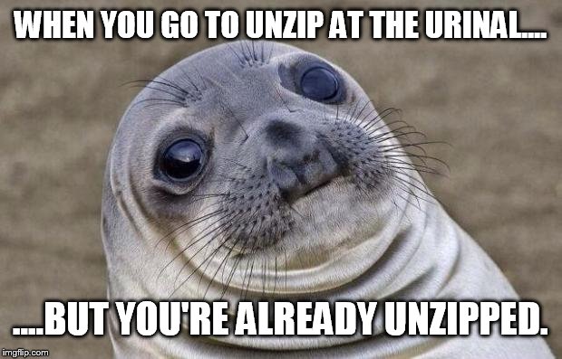 It's especially awkward when you've been wearing a suit at work for 3 hours  | WHEN YOU GO TO UNZIP AT THE URINAL.... ....BUT YOU'RE ALREADY UNZIPPED. | image tagged in memes,awkward moment sealion,funny,bathroom | made w/ Imgflip meme maker