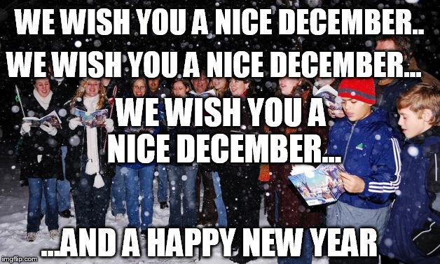Wow, I guess you don't have to say merry Christmas  | WE WISH YOU A NICE DECEMBER.. ...AND A HAPPY NEW YEAR WE WISH YOU A NICE DECEMBER... WE WISH YOU A NICE DECEMBER... | image tagged in memes,funny,christmas,caroling | made w/ Imgflip meme maker