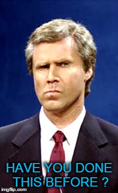 Will Ferrell | HAVE YOU DONE THIS BEFORE ? | image tagged in will ferrell | made w/ Imgflip meme maker